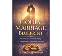 The Godly Marriage Blueprint: A Complete Guide to Building a Christ-Centered Relationship That Lasts