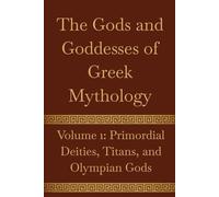 The Gods and Goddesses of Greek Mythology: Volume 1: Primordial Deities, Titans, and Olympian Gods