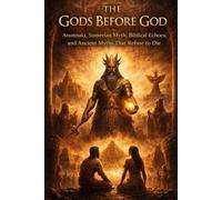 The Gods Before God: Anunnaki, Sumerian Myth, Biblical Echoes, and Ancient Myths That Refuse to Die