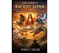 The Gods of Ancient Japan: Myths, Legends, and the Stories That Shaped a Civilization