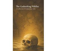 The Godseeking Nihilist: A Collection Of Aphorisms Vol.1