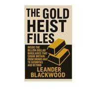 The Gold Heist Files: Inside The Billion Dollar Burglaries That Shook Britain From Brinks Mat To Securitas And Beyond