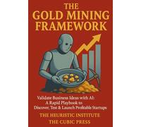 The Gold Mining Framework: Validate Business Ideas with AI: A Rapid Playbook to Discover, Test & Launch Profitable Startups