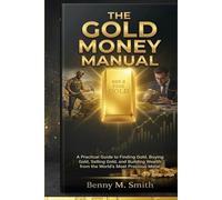 The Gold Money Manual: A Practical Guide to Finding Gold, Buying Gold, Selling Gold, and Building Wealth from the World’s Most Precious Metal