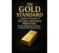 The Gold Standard: A Complete Guide to Buying, Testing, Storing & Selling Gold Safely - With Real Singapore Case Studies and Professional Verification Insights