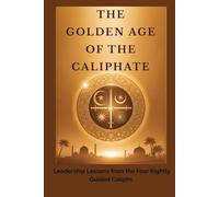 The Golden Age of the Caliphate: Leadership Lessons from the Four Rightly Guided Caliphs