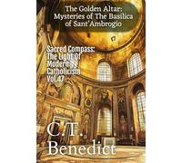 The Golden Altar: Mysteries of The Basilica of Sant’Ambrogio: Sacred Compass: The Light Of Modern Catholicism Vol.47