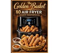 The Golden Basket: 80 Air Fryer Dessert Masterpieces: Quick, Crispy, and Gooey Small-Batch Recipes (Cookies, Cakes, Pastries, and Global Treats). Large Print