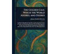 The Golden Calf, Which the World Adores, and Desires