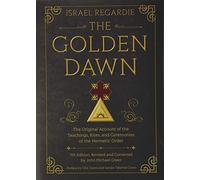 The Golden Dawn: The Original Account of the Teachings, Rites, and Ceremonies of the Hermetic Order