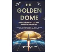 The Golden Dome: America's Defense Against Tomorrow's Weapons: An In-Depth Look at the Engineering and Strategy of U.S. Missile Defense