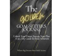 The Golden Goal-Setter's Journal: Unlock Your Vision, Execute Your Plan - A 365-Day Guide for Bold Achievers