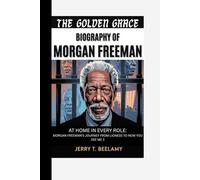 THE GOLDEN GRACE: MORGAN FREEMAN BIOGRAPHY: AT HOME IN EVERY ROLE: MORGAN FREEMAN’S JOURNEY FROM LIONESS TO NOW YOU SEE ME 3