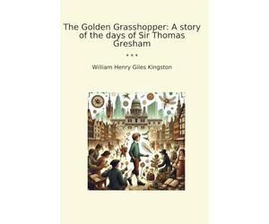 The Golden Grasshopper: A story of the days of Sir Thomas Gresham