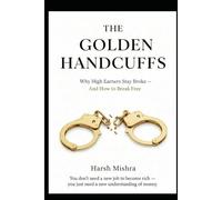 THE GOLDEN HANDCUFFS: Why High Earners Stay Broke - And How to Break Free