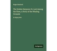 The Golden Harpoon; Or, Lost Among the Floes, A Story of the Whaling Grounds: in large print