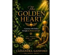 The Golden Heart: A Journey with Hathor through Joy, Beauty and Light