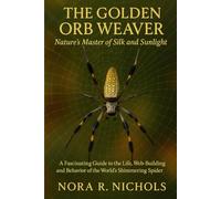 The Golden Orb Weaver: Nature’s Master of Silk and Sunlight: A Fascinating Guide to the Life, Web-Building, and Behavior of the World’s Shimmering Spider Engineer