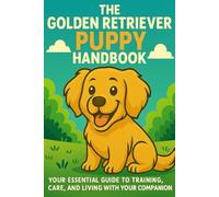 The Golden Retriever Puppy Handbook: Your Essential Guide to Training, Care, and Living with Your New Companion