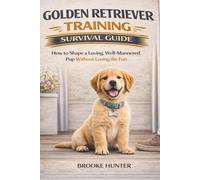 The Golden Retriever Training Survival Guide: How to Shape a Loving, Well-Mannered Pup Without Losing the Fun