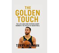 The Golden Touch: The Life and How Stephen Curry Rewrote the Rules of Basketball