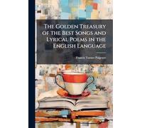 The Golden Treasury of the Best Songs and Lyrical Poems in the English Language