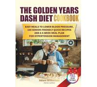 The Golden Years DASH Diet Cookbook: Easy Meals to Lower Blood Pressure. 100 Senior-Friendly Quick Recipes and a 4-Week Meal Plan for Hypertension Management