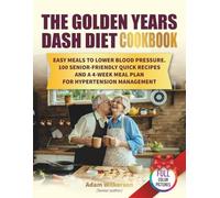 The Golden Years DASH Diet Cookbook: Easy Meals to Lower Blood Pressure. 100 Senior-Friendly Quick Recipes and a 4-Week Meal Plan for Hypertension Management