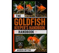 The Goldfish Keeper's Handbook: A Complete Guide to Goldfish Care, Aquarium Setup, Feeding, Water Quality, Health Management, Behavior, Breeding, and Long-Term Success