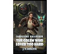 The Golem Who Loved Too Hard: A LitRPG Fantasy Adventure of Rogue Companions, Card-Craft Magic, and Snarky AI