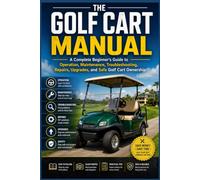 THE GOLF CART MANUAL: A Complete Beginner's Guide to Operation, Maintenance, Troubleshooting, Repairs, Upgrades, and Safe Golf Cart Ownership