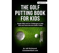 The Golf Putting Book for Kids: Simple Drills and Fun Challenges to Help Kids and Teens Become Better Putters