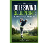 The Golf Swing Blueprint: Mechanics, Mindset, and Mastery