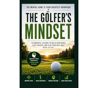 The Golfer's Mindset: 10 Powerful Lessons to Build Confidence, Stay Focused, and Play Your Best Golf More Often