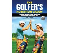 The Golfer's Nutrition Caddy: Your Guide to Staying Strong, Focused, and Energized from Tee Off to Final Putt!