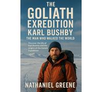 The Goliath expedition Karl Bushby the man who walked the world: Discover the life of Karl bushby and the origins of the Goliath expedition