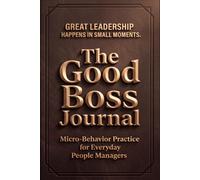 The Good Boss Journal: Micro-Behavior Practice for Everyday People Managers