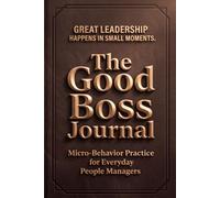 The Good Boss Journal: Micro-Behavior Practice for Everyday People Managers