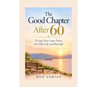 The Good Chapter After 60: Living Your Later Years for This Life and Beyond
