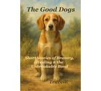 The Good Dogs: Short Stories of Bravery Healing & the Unbreakable Bond