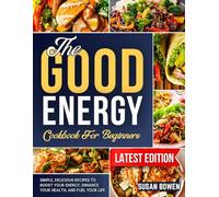 The Good Energy Cookbook for Beginners: Simple, Delicious Recipes to Boost Your Energy, Enhance Your Health, and Fuel Your Life