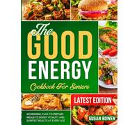 The Good Energy Cookbook for Seniors: Nourishing, Easy-to-Prepare Meals to Boost Vitality and Support Health at Every Age