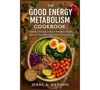 The good energy metabolism cookbook: Limitless Recipes to Boost Metabolic Health, Burn Fat Naturally, and Unlock Vibrant Energy