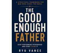 THE GOOD ENOUGH FATHER: Stop Performing Fatherhood and Start Living It