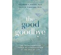 The Good Goodbye: The Transformative Power of Conversation at the End of Life