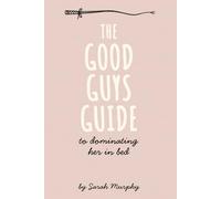 The Good Guy’s Guide to Dominating Her in Bed: A woman’s perspective on how good men can lead, excite, and truly turn her on.