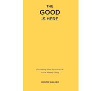 The Good Is Here: Discovering More Joy in the Life You're Already Living