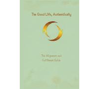 The Good Life, Authentically: The Alignment and Fulfilment Guide