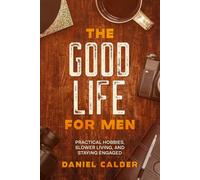 The Good Life for Men: Practical Hobbies, Slower Living, and Staying Engaged