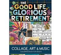 THE GOOD LIFE: GLORIOUS RETIREMENT - COLLAGE ART & MUSIC COLORING BOOK FOR ADULTS: ART THAT SINGS, LINES THAT CELEBRATE - A JOYFUL, INSPIRATIONAL, AND ... THROUGH COLORING, SONGS, AND SELF-EXPRESSION.